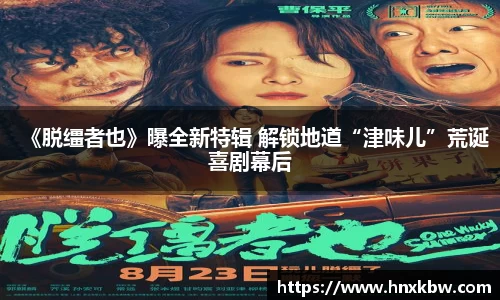 星亿娱乐：《脱缰者也》曝全新特辑 解锁地道“津味儿”荒诞喜剧幕后