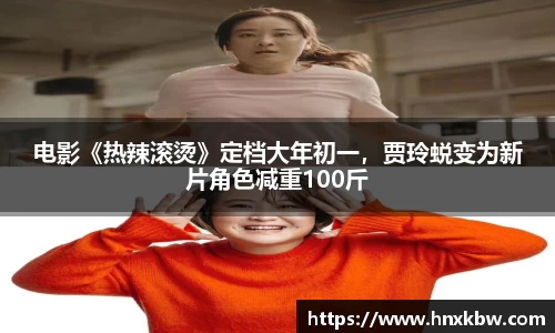 星亿娱乐：电影《热辣滚烫》定档大年初一，贾玲蜕变为新片角色减重100斤