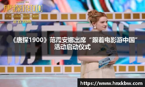 星亿娱乐：《唐探1900》范霞安娜出席“跟着电影游中国”活动启动仪式