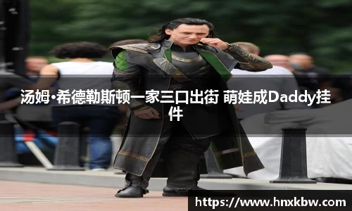 星亿娱乐：汤姆·希德勒斯顿一家三口出街 萌娃成Daddy挂件
